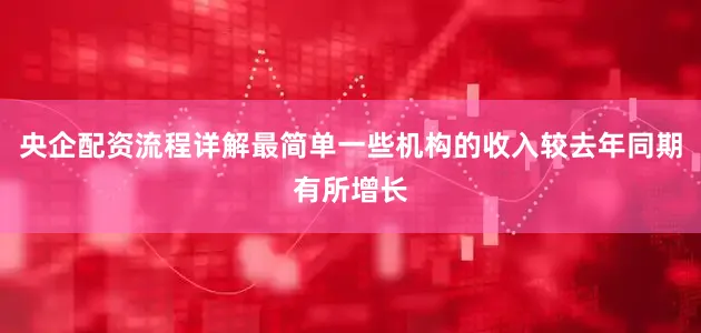 央企配资流程详解最简单一些机构的收入较去年同期有所增长