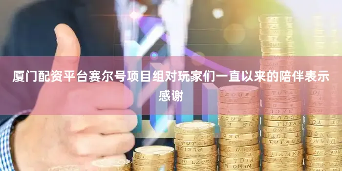 厦门配资平台赛尔号项目组对玩家们一直以来的陪伴表示感谢
