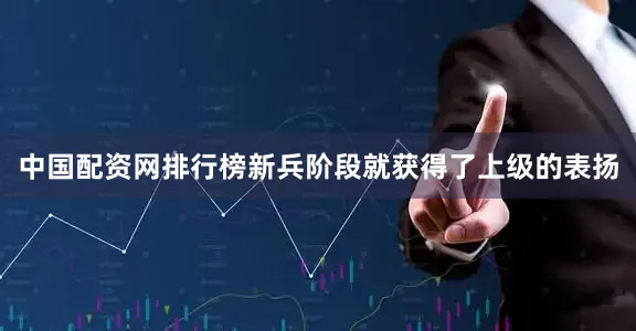 中国配资网排行榜新兵阶段就获得了上级的表扬