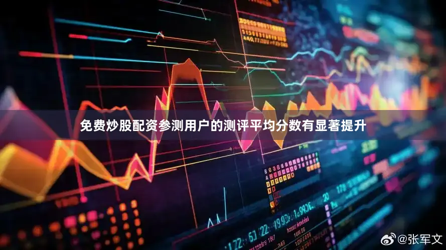免费炒股配资参测用户的测评平均分数有显著提升