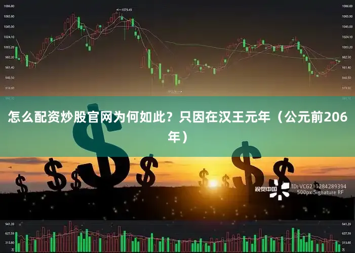 怎么配资炒股官网为何如此？只因在汉王元年（公元前206年）
