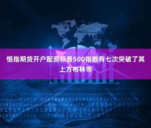 恒指期货开户配资标普500指数有七次突破了其上方布林带