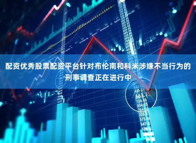 配资优秀股票配资平台针对布伦南和科米涉嫌不当行为的刑事调查正在进行中