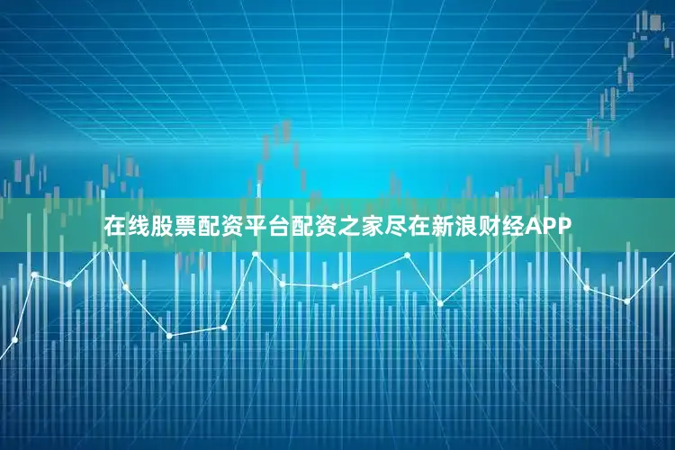 在线股票配资平台配资之家尽在新浪财经APP