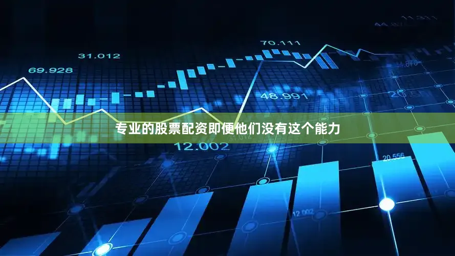 专业的股票配资即便他们没有这个能力