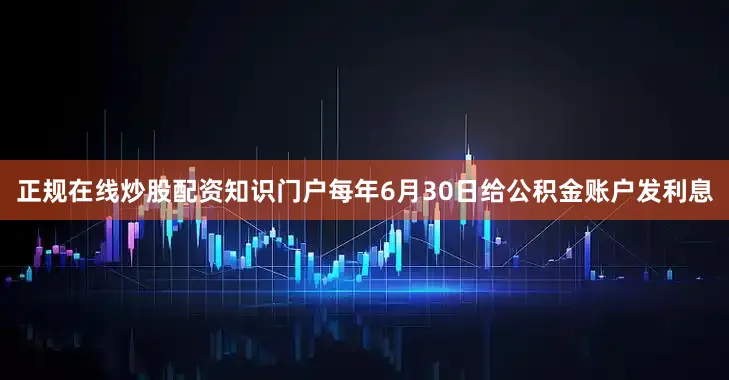 正规在线炒股配资知识门户每年6月30日给公积金账户发利息