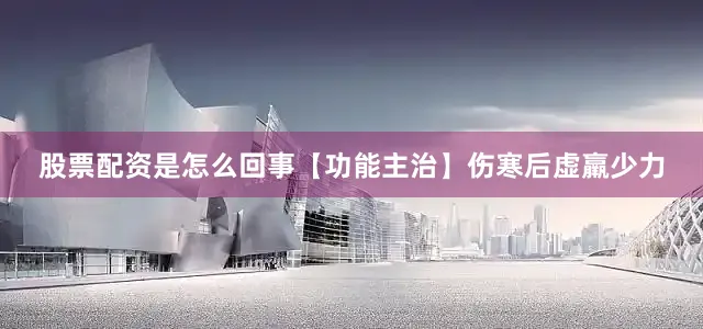股票配资是怎么回事　　【功能主治】伤寒后虚羸少力