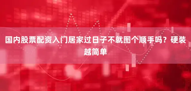 国内股票配资入门居家过日子不就图个顺手吗？硬装越简单