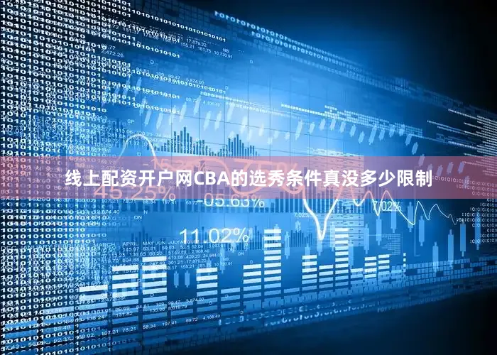 线上配资开户网CBA的选秀条件真没多少限制