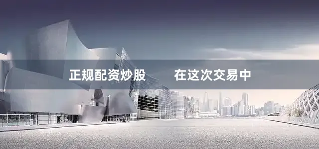 正规配资炒股        在这次交易中