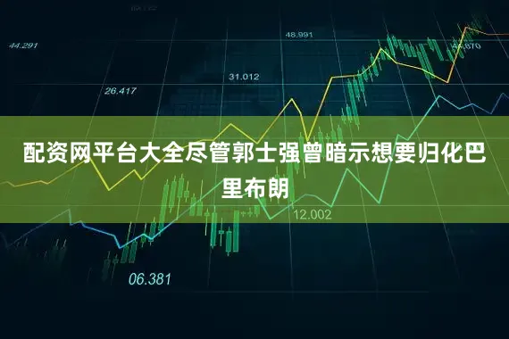 配资网平台大全尽管郭士强曾暗示想要归化巴里布朗