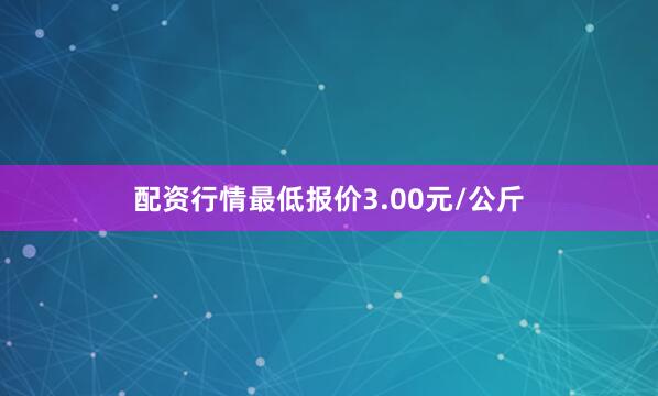 配资行情最低报价3.00元/公斤