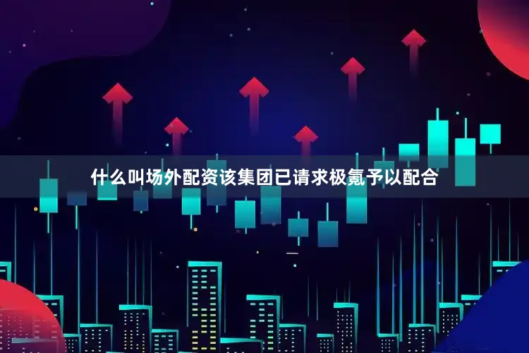 什么叫场外配资该集团已请求极氪予以配合