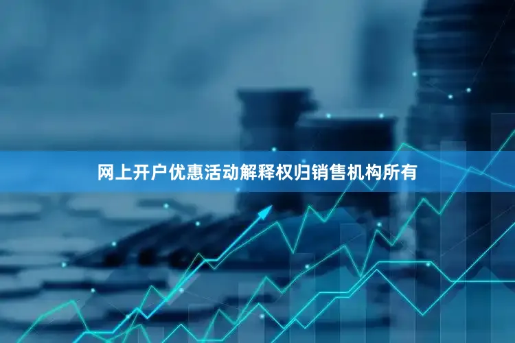 网上开户优惠活动解释权归销售机构所有