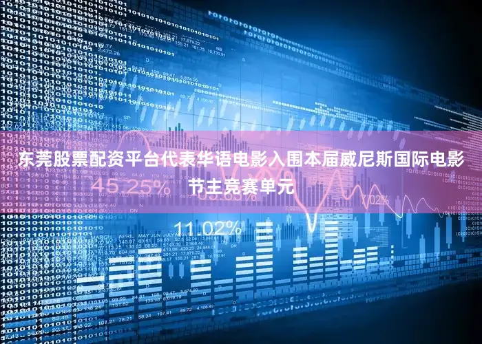 东莞股票配资平台代表华语电影入围本届威尼斯国际电影节主竞赛单元