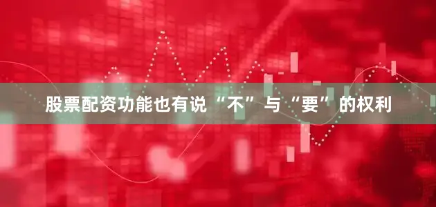 股票配资功能也有说 “不” 与 “要” 的权利