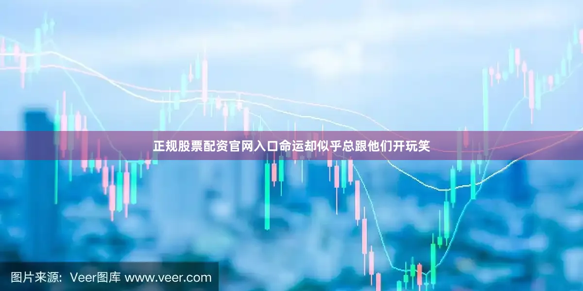 正规股票配资官网入口命运却似乎总跟他们开玩笑