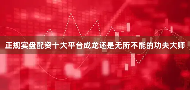 正规实盘配资十大平台成龙还是无所不能的功夫大师