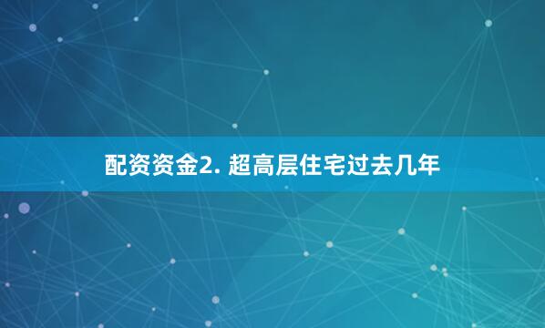 配资资金2. 超高层住宅过去几年