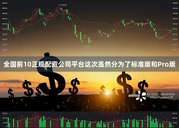 全国前10正规配资公司平台这次虽然分为了标准版和Pro版