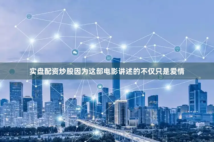 实盘配资炒股因为这部电影讲述的不仅只是爱情