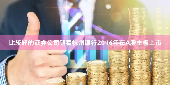 比较好的证券公司随着杭州银行2016年在A股主板上市
