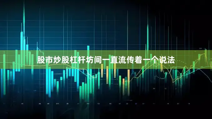 股市炒股杠杆坊间一直流传着一个说法