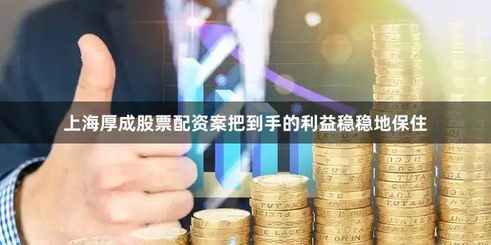 上海厚成股票配资案把到手的利益稳稳地保住