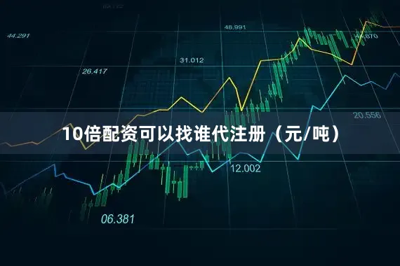 10倍配资可以找谁代注册（元/吨）