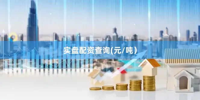 实盘配资查询(元/吨）