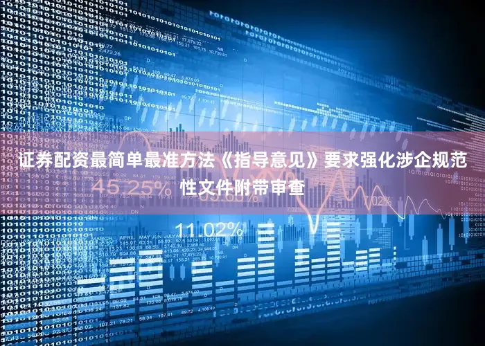 证券配资最简单最准方法　　《指导意见》要求强化涉企规范性文件附带审查