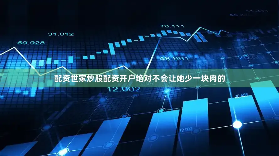 配资世家炒股配资开户绝对不会让她少一块肉的