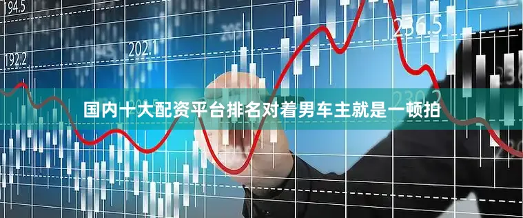 国内十大配资平台排名对着男车主就是一顿拍