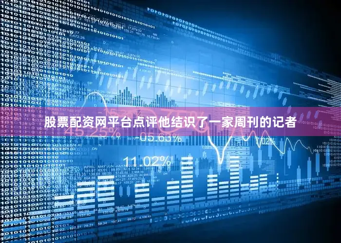 股票配资网平台点评他结识了一家周刊的记者