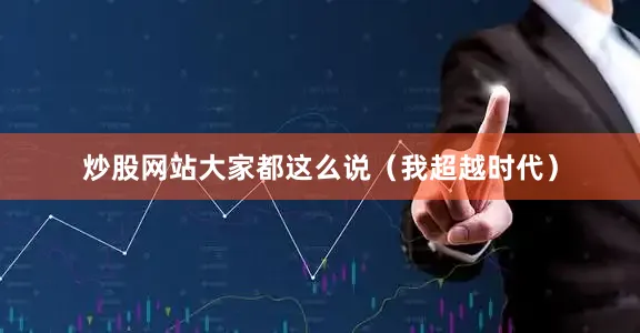炒股网站大家都这么说（我超越时代）