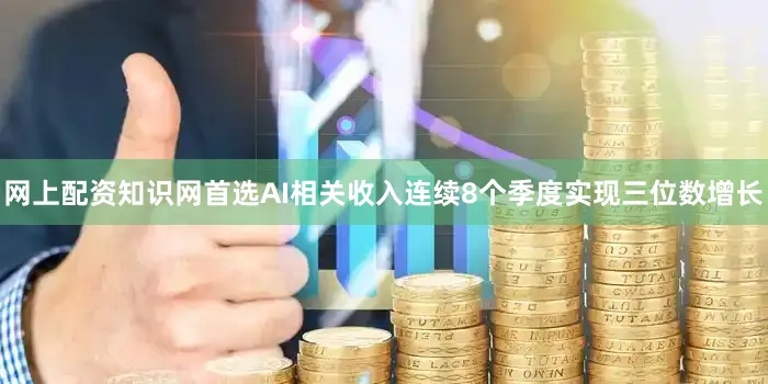 网上配资知识网首选AI相关收入连续8个季度实现三位数增长