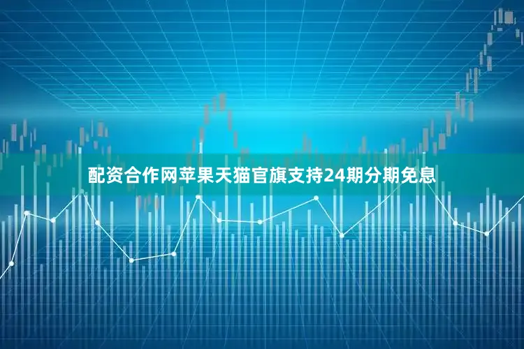 配资合作网　　苹果天猫官旗支持24期分期免息