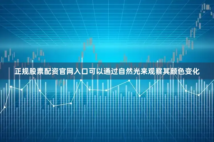 正规股票配资官网入口可以通过自然光来观察其颜色变化