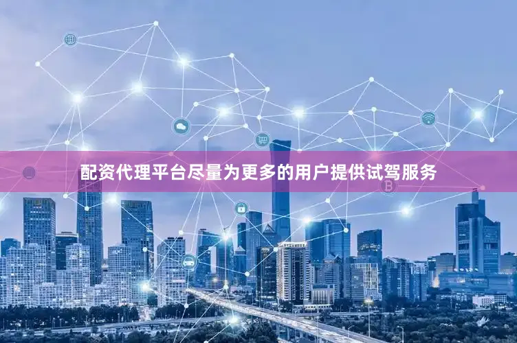配资代理平台尽量为更多的用户提供试驾服务