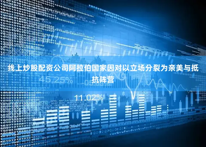 线上炒股配资公司阿拉伯国家因对以立场分裂为亲美与抵抗阵营