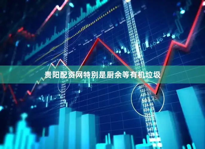 贵阳配资网特别是厨余等有机垃圾