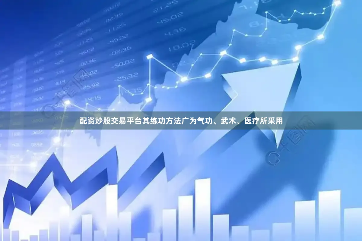 配资炒股交易平台其练功方法广为气功、武术、医疗所采用