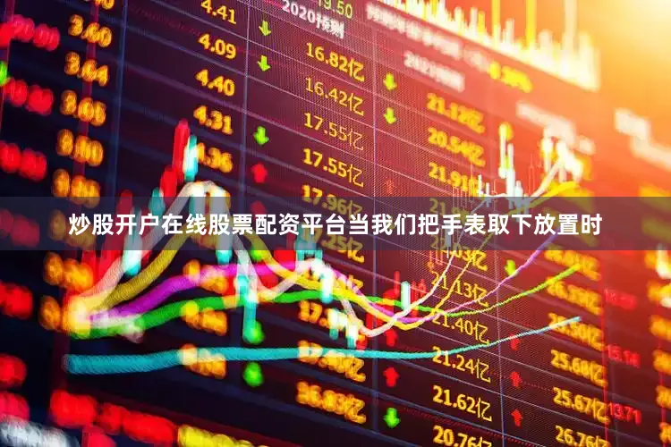 炒股开户在线股票配资平台当我们把手表取下放置时
