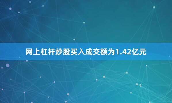 网上杠杆炒股买入成交额为1.42亿元