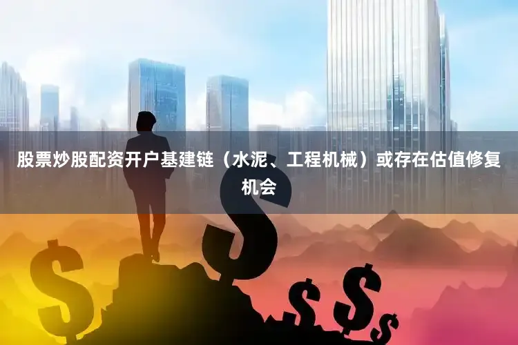 股票炒股配资开户基建链（水泥、工程机械）或存在估值修复机会