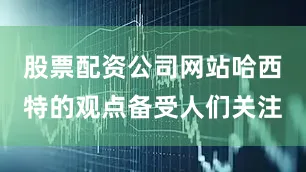 股票配资公司网站哈西特的观点备受人们关注