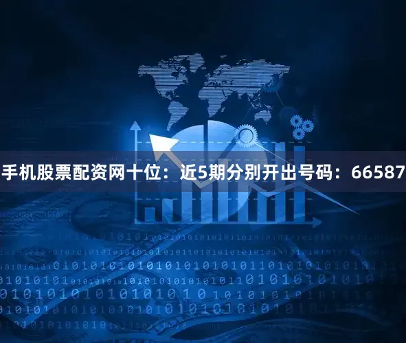 手机股票配资网 十位:近5期分别开出号码:66587