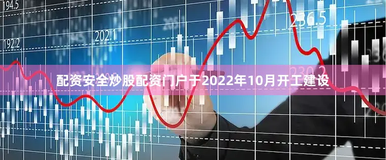 配资安全炒股配资门户于2022年10月开工建设